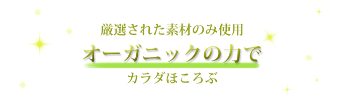 厳選された素材のみ使用オーガニックのちからでカラダほころぶ